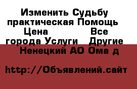 Изменить Судьбу, практическая Помощь › Цена ­ 15 000 - Все города Услуги » Другие   . Ненецкий АО,Ома д.